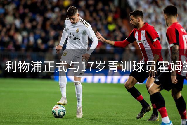 利物浦正式与17岁青训球员霍姆签订职业合约